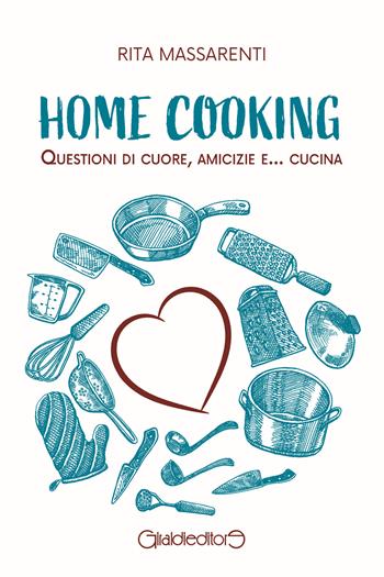 Home cooking. Questioni di cuore, amicizie e... cucina - Rita Massarenti - Libro Giraldi Editore 2024, Fuoricollana | Libraccio.it