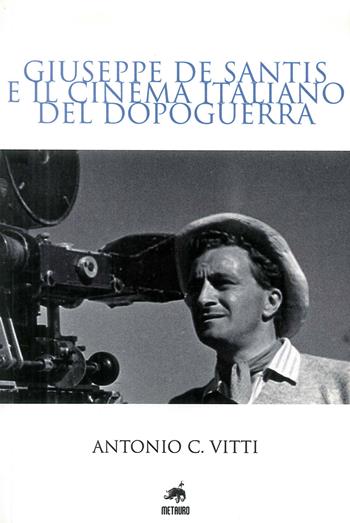 Giuseppe De Santis e il cinema italiano del dopoguerra - Antonio C. Vitti - Libro Metauro 2011 | Libraccio.it