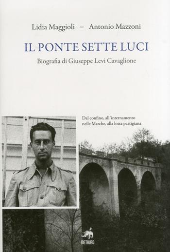 Il ponte sette luci. Biografia di Giuseppe Levi Cavaglione - Lidia Maggioli, Antonio Mazzoni - Libro Metauro 2012 | Libraccio.it