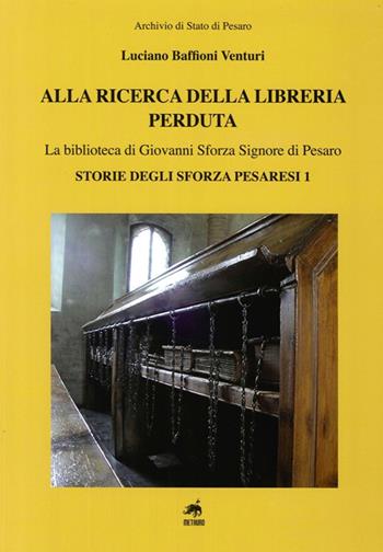 Alla ricerca della libreria perduta. La biblioteca di Giovanni Sforza signore di Pesaro - Luciano Baffioni Venturi - Libro Metauro 2013 | Libraccio.it