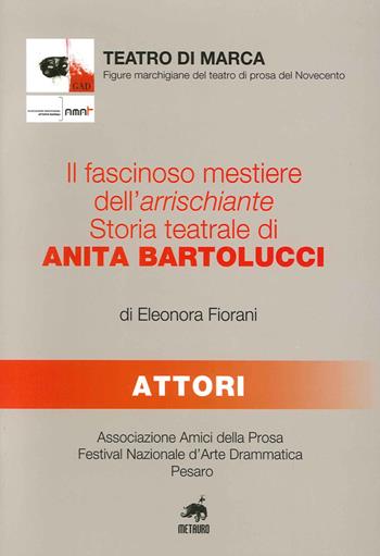 Il fascinoso mestiere dell'arrischiante. Storia teatrale di Anita Bartolucci - Eleonora Fiorani - Libro Metauro 2014 | Libraccio.it