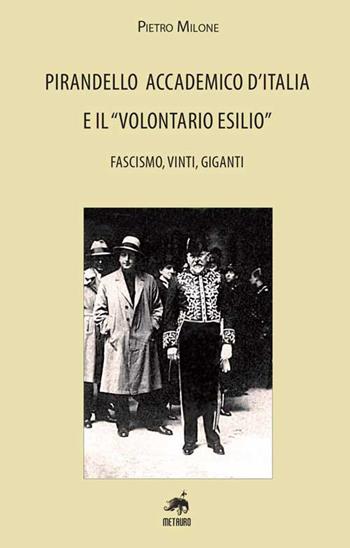 Pirandello accademico d'Italia e il «volontario esilio». Fascismo, vinti, giganti - Pietro Milone - Libro Metauro 2017, Studi | Libraccio.it