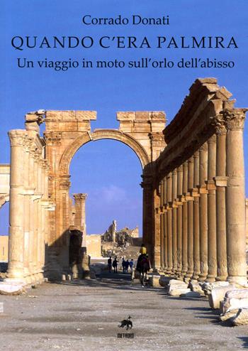 Quando c'era Palmira. Un viaggio in moto sull'orlo dell'abisso - Corrado Donati - Libro Metauro 2019 | Libraccio.it