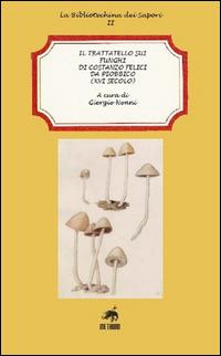 Il trattatello sui funghi di Costanzo Felici da Piobbico (XVI secolo) - Giorgio Nonni - Libro Metauro 2015, La bibliotechina dei sapori | Libraccio.it