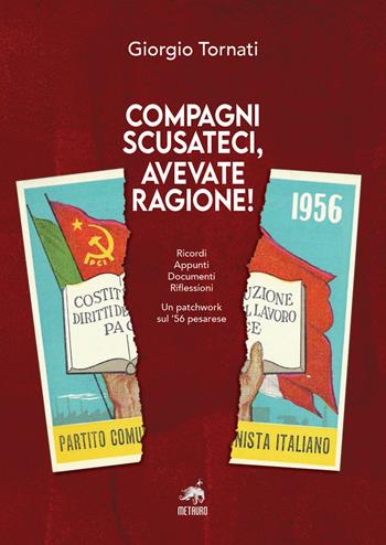 Compagni scusateci, avevate ragione! Ricordi. Appunti. Documenti. Riflessioni. Un patchwork sul '56 pesarese - Giorgio Tornati - Libro Metauro 2020 | Libraccio.it