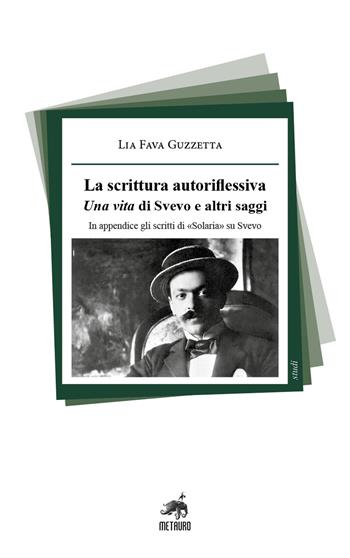 La scrittura autoriflessiva. Una vita di Svevo e altri saggi. In appendice gli scritti di «Solaria» su Svevo - Lia Fava Guzzetta - Libro Metauro 2021, Studi | Libraccio.it