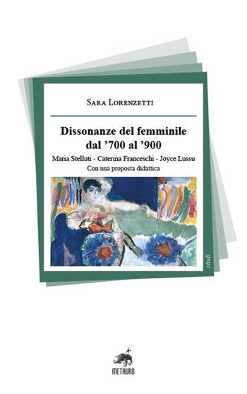 Dissonanze del femminile dal '700 al '900. Maria Stelluti, Caterina Franceschi, Joyce Lussu. Con una proposta didattica - Sara Lorenzetti - Libro Metauro 2022, Studi | Libraccio.it