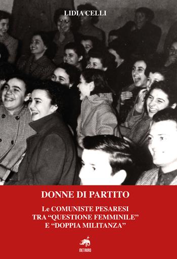 Donne di partito. Le comuniste pesaresi tra «questione femminile» e «doppia militanza». Nuova ediz. - Lidia Celli - Libro Metauro 2025 | Libraccio.it