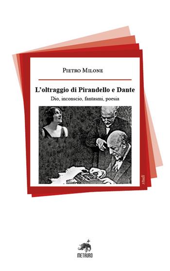 L'oltraggio di Pirandello e Dante. Dio, inconscio, fantasmi, poesia - Pietro Milone - Libro Metauro 2023, Studi | Libraccio.it