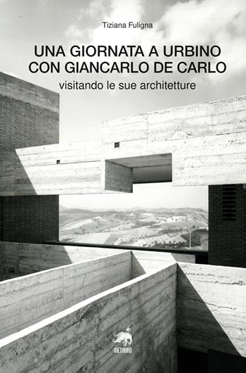 Una giornata a Urbino con Giancarlo De Carlo visitando le sue architetture - Tiziana Fuligna - Libro Metauro 2024 | Libraccio.it