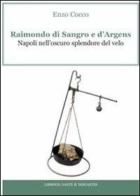 Raimondo di Sangro e d'Argens. Napoli nell'oscuro splendore del velo - Enzo Cocco - Libro Dante & Descartes 2012, Labirinti | Libraccio.it