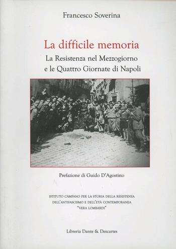 La memoria difficile. La resistenza nel mezzogiorno e le quattro giornate di Napoli - Francesco Soverina - Libro Dante & Descartes 2013 | Libraccio.it