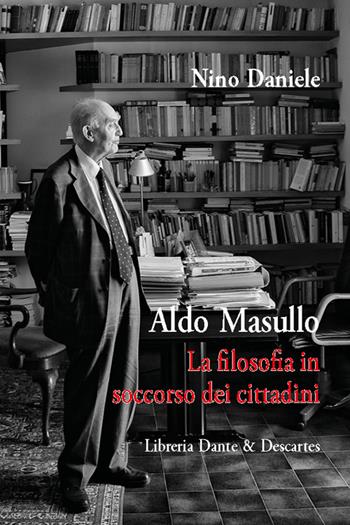 Aldo Masullo. La filosofia in soccorso dei cittadini - Nino Daniele - Libro Dante & Descartes 2022 | Libraccio.it