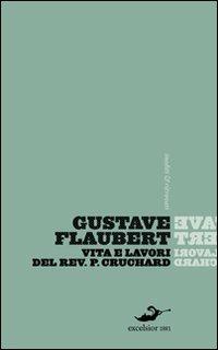 Vita e lavori del Reverendo padre Cruchard e altri scritti - Gustave Flaubert - Libro Excelsior 1881 2010, Inediti e ritrovati | Libraccio.it