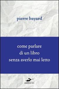 Come parlare di un libro senza averlo mai letto - Pierre Bayard - Libro Excelsior 1881 2012, Demarcazioni | Libraccio.it