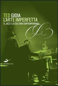 L'arte imperfetta. Riflessione sul jazz e la cultura moderna - Ted Gioia - Libro Excelsior 1881 2010, Ars vivendi | Libraccio.it