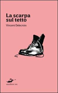 La scarpa sul tetto - Vincent Delecroix - Libro Excelsior 1881 2010, Acquario | Libraccio.it