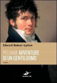 Pelham. Avventure di un gentiluomo - Edward Bulwer Lytton - Libro Excelsior 1881 2010 | Libraccio.it