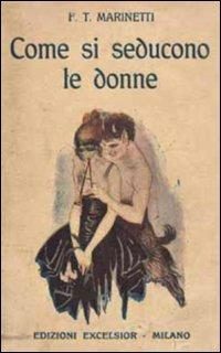 Come si seducono le donne - Filippo Tommaso Marinetti - Libro Excelsior 1881 2010, Edizioni Excelsior | Libraccio.it