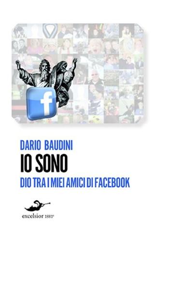 Io sono. Dio tra i miei amici di Facebook - Dario Baudini - Libro Excelsior 1881 2012, i Pop Narrativa | Libraccio.it
