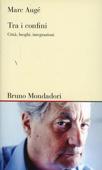 Tra i confini. Città, luoghi, interazioni - Marc Augé - Libro Mondadori Bruno 2007, Testi e pretesti | Libraccio.it