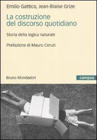 La costruzione del discorso quotidiano. Storia della logica naturale - Emilio Gattico, Jean-Blaise Grize - Libro Mondadori Bruno 2007, Campus | Libraccio.it