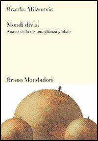 Mondi divisi. Analisi della disuguaglianza globale - Branko Milanovic - Libro Mondadori Bruno 2007, Sintesi | Libraccio.it