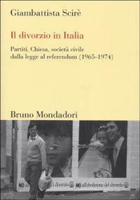 Il divorzio in Italia. Partiti, Chiesa, società civile dalla legge al referendum (1965-1974) - Giambattista Scirè - Libro Mondadori Bruno 2007, Sintesi | Libraccio.it