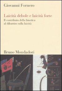 Laicità debole e laicità forte. Il contributo della bioetica al dibattito sulla laicità - Giovanni Fornero - Libro Mondadori Bruno 2008, Sintesi | Libraccio.it