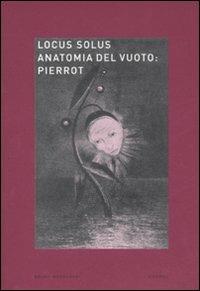 Locus solus. Ediz. illustrata. Vol. 6: Anatomia del vuoto: Pierrot  - Libro Mondadori Bruno 2008, Ricerca | Libraccio.it