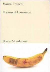 Il senso del consumo - Maura Franchi - Libro Mondadori Bruno 2007, Sintesi | Libraccio.it