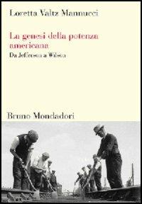 La genesi della potenza americana. Da Jefferson a Wilson - Loretta Valtz Mannucci - Libro Mondadori Bruno 2007, Sintesi | Libraccio.it