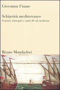 Schiavitù mediterranee. Corsari, rinnegati e santi di età moderna - Giovanna Fiume - Libro Mondadori Bruno 2009, Sintesi | Libraccio.it