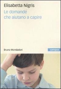 Le domande che aiutano a capire - Elisabetta Nigris - Libro Mondadori Bruno 2009, Campus | Libraccio.it