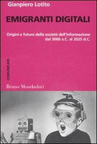 Emigranti digitali. Origini e futuro della società dell'informazione dal 3000 a. C. al 2025 d. C. - Gianpiero Lotito - Libro Mondadori Bruno 2008, Container | Libraccio.it