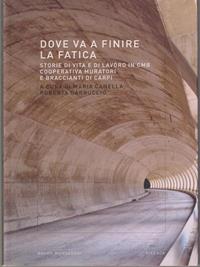 Dove va a finire la fatica. Storie di vita e di lavoro in CMB-Cooperativa muratori e braccianti di Carpi  - Libro Mondadori Bruno 2008, Ricerca | Libraccio.it