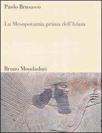 La Mesopotamia prima dell'Islam. Società e cultura tra Mesopotamia, Islam e Occidente - Paolo Brusasco - Libro Mondadori Bruno 2008, Sintesi | Libraccio.it
