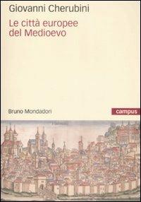 Le città europee del Medioevo - Giovanni Cherubini - Libro Mondadori Bruno 2009, Campus | Libraccio.it