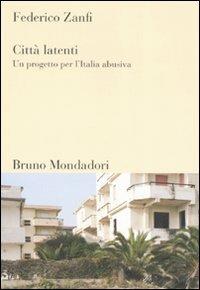 Città latenti. Un progetto per l'Italia abusiva - Federico Zanfi - Libro Mondadori Bruno 2008, Sintesi | Libraccio.it