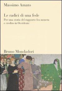 Le radici di una fede. Per una storia del rapporto fra moneta e credito in Occidente - Massimo Amato - Libro Mondadori Bruno 2008, Sintesi | Libraccio.it