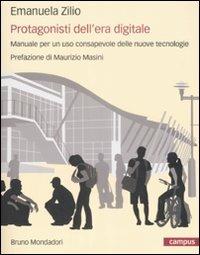Protagonisti dell'era digitale. Manuale per un uso consapevole delle nuove tecnologie - Emanuela Zilio - Libro Mondadori Bruno 2009, Campus | Libraccio.it