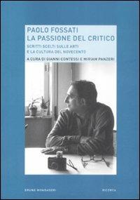 Paolo Fossati. La passione del critico. Scritti scelti sulle arti e la cultura del Novecento  - Libro Mondadori Bruno 2009, Ricerca | Libraccio.it
