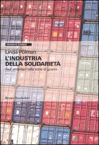 L'industria della solidarietà. Aiuti umanitari nelle zone di guerra - Linda Polman - Libro Mondadori Bruno 2009, Presente storico | Libraccio.it