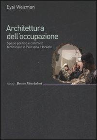 Architettura dell'occupazione. Spazio politico e controllo territoriale in Palestina e Israele - Eyal Weizman - Libro Mondadori Bruno 2009, Saggi | Libraccio.it