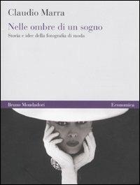 Nelle ombre di un sogno. Storia e idee della fotografia di moda. Ediz. illustrata - Claudio Marra - Libro Mondadori Bruno 2010, Economica | Libraccio.it