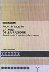 Crimini della ragione. Strategie occulte di protezione della conoscenza - Robert Laughlin - Libro Mondadori Bruno 2009, Presente storico | Libraccio.it