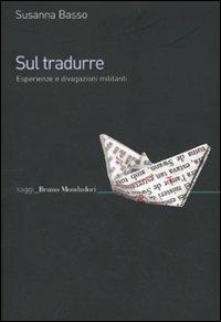 Sul tradurre. Esperienze e divagazioni militanti - Susanna Basso - Libro Mondadori Bruno 2010, Saggi | Libraccio.it