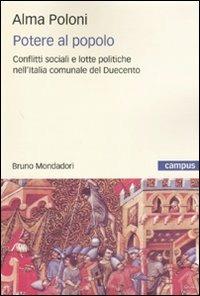 Potere al popolo. Conflitti sociali e lotte politiche nell'Italia comunale del Duecento - Alma Poloni - Libro Mondadori Bruno 2010, Campus | Libraccio.it