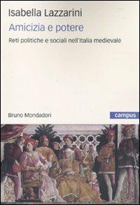 Amicizia e potere. Reti politiche e sociali nell'Italia medievale - Isabella Lazzarini - Libro Mondadori Bruno 2010, Campus | Libraccio.it