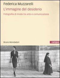 L'immagine del desiderio. Fotografia di moda tra arte e comunicazione - Federica Muzzarelli - Libro Mondadori Bruno 2009 | Libraccio.it